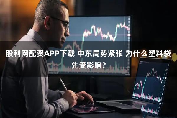 股利网配资APP下载 中东局势紧张 为什么塑料袋先受影响？