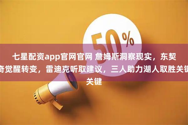 七星配资app官网官网 詹姆斯洞察现实，东契奇觉醒转变，雷迪克听取建议，三人助力湖人取胜关键