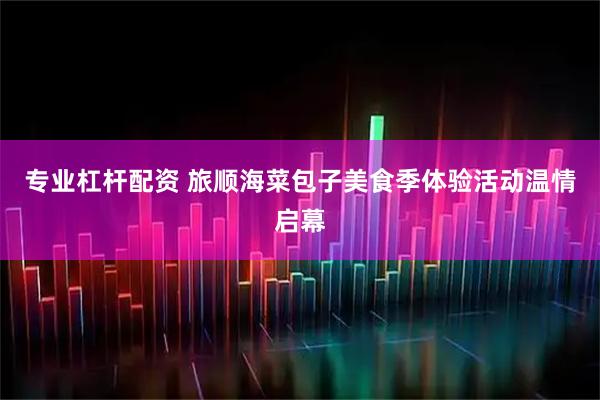 专业杠杆配资 旅顺海菜包子美食季体验活动温情启幕