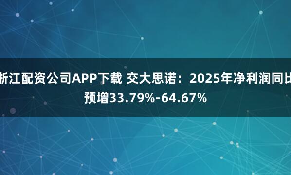 浙江配资公司APP下载 交大思诺：2025年净利润同比预增33.79%-64.67%