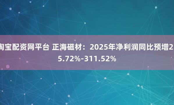 淘宝配资网平台 正海磁材：2025年净利润同比预增235.72%-311.52%