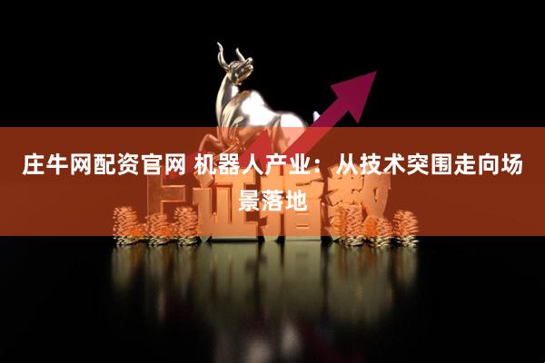 庄牛网配资官网 机器人产业：从技术突围走向场景落地